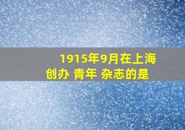 1915年9月在上海创办 青年 杂志的是